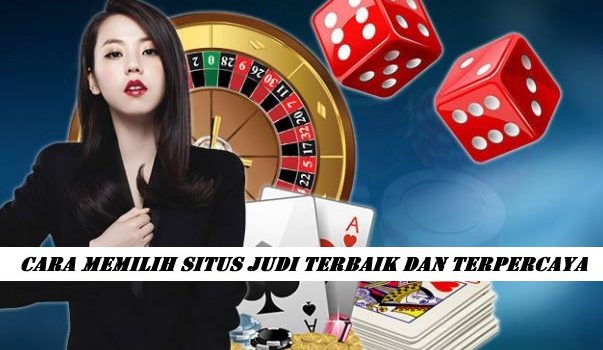 Cara Memilih Situs Judi Terbaik Dan Terpercaya