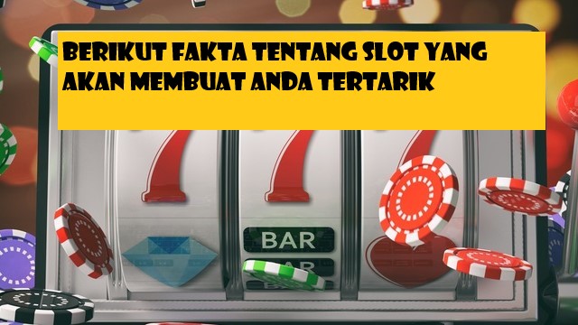 Berikut Fakta Tentang Slot Yang Akan Membuat Anda Tertarik