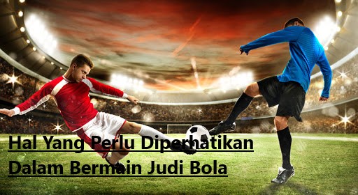 Hal Yang Perlu Diperhatikan Dalam Bermain Judi Bola