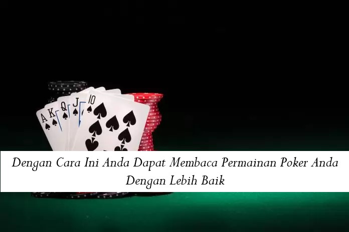 Dengan Cara Ini Anda Dapat Membaca Permainan Poker Anda Dengan Lebih Baik