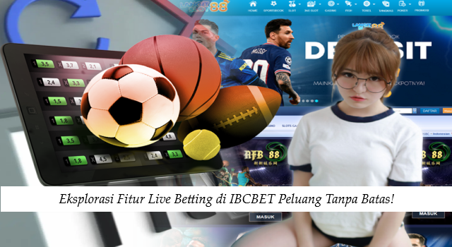 Eksplorasi Fitur Live Betting di IBCBET Peluang Tanpa Batas!