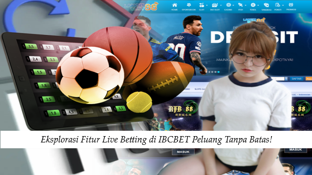 Eksplorasi Fitur Live Betting di IBCBET Peluang Tanpa Batas!