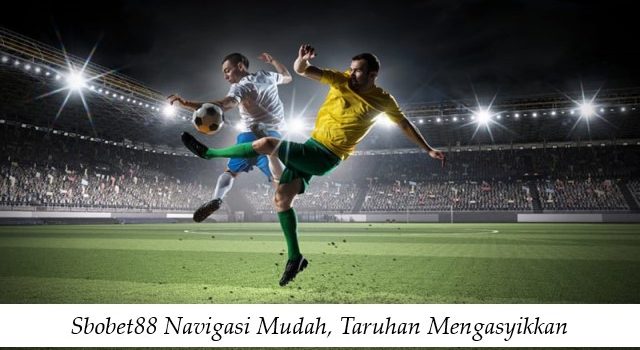 Sbobet88 Navigasi Mudah, Taruhan Mengasyikkan