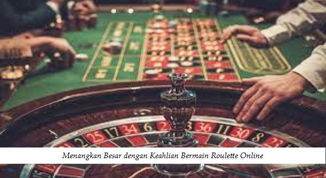 Menangkan Besar dengan Keahlian Bermain Roulette Online