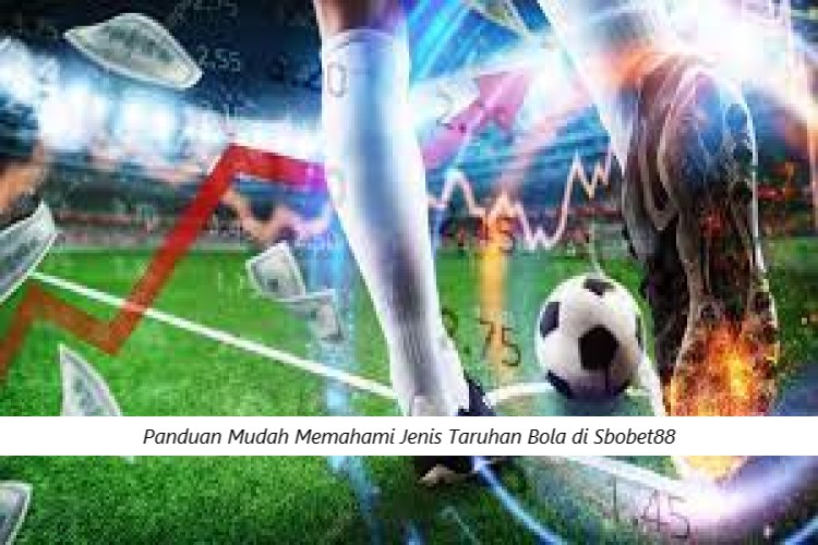 Panduan Mudah Memahami Jenis Taruhan Bola di Sbobet88